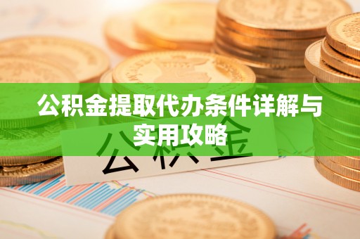 生活公积金提取代办条件详解与实用攻略