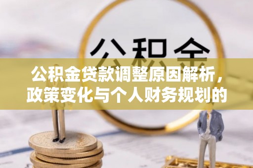 生活公积金贷款调整原因解析，政策变化与个人财务规划的影响