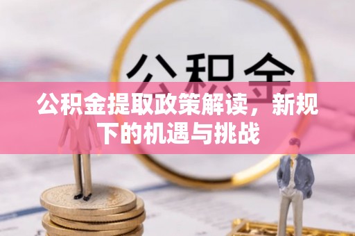生活公积金提取政策解读，新规下的机遇与挑战