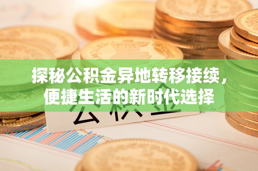 生活探秘公积金异地转移接续，便捷生活的新时代选择