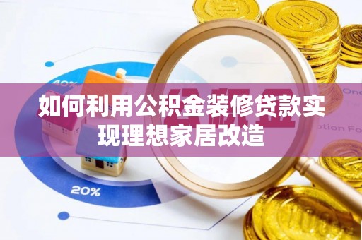 生活如何利用公积金装修贷款实现理想家居改造