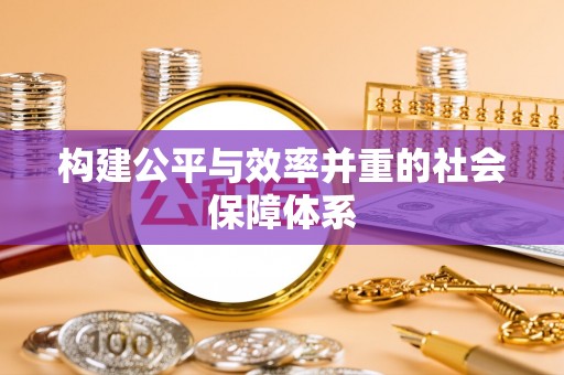 生活构建公平与效率并重的社会保障体系