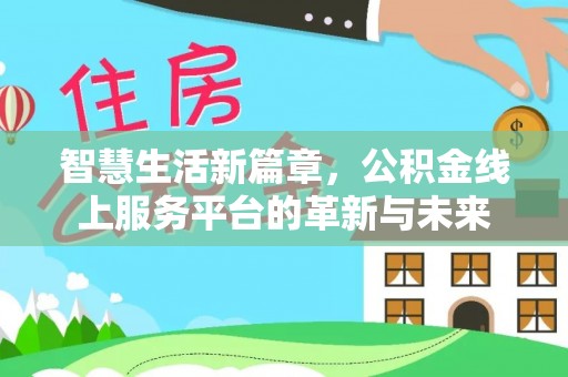 生活智慧生活新篇章，公积金线上服务平台的革新与未来