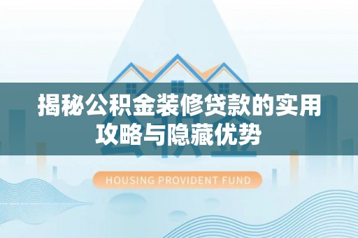 生活揭秘公积金装修贷款的实用攻略与隐藏优势