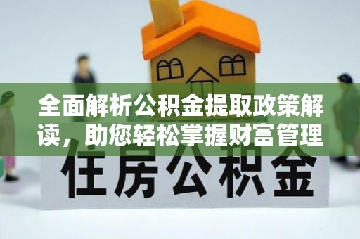 生活全面解析公积金提取政策解读，助您轻松掌握财富管理新方向