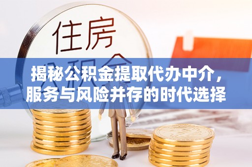 生活揭秘公积金提取代办中介，服务与风险并存的时代选择