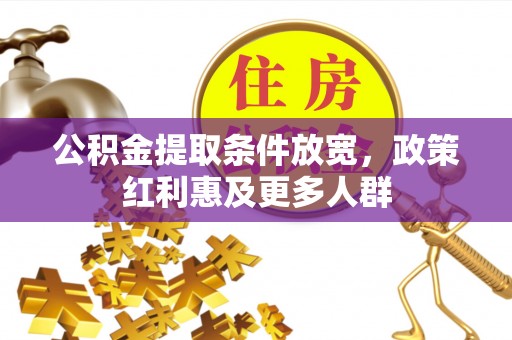 生活公积金提取条件放宽，政策红利惠及更多人群