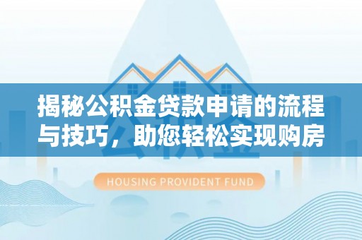 生活揭秘公积金贷款申请的流程与技巧，助您轻松实现购房梦