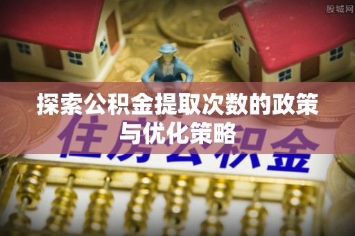 生活探索公积金提取次数的政策与优化策略