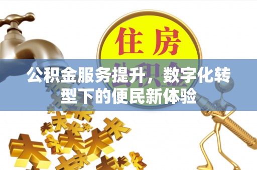生活公积金服务提升，数字化转型下的便民新体验