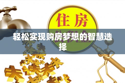 生活轻松实现购房梦想的智慧选择