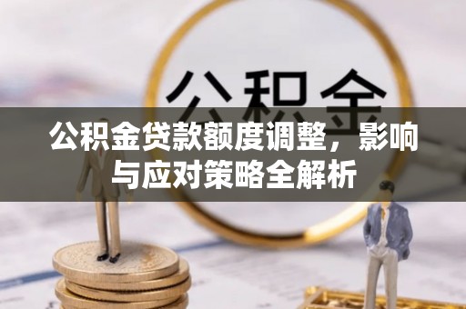 生活公积金贷款额度调整，影响与应对策略全解析