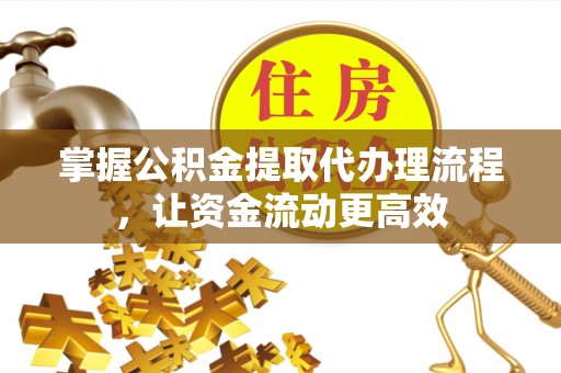 生活掌握公积金提取代办理流程，让资金流动更高效