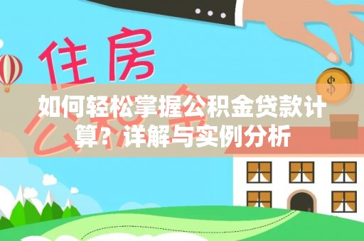 生活如何轻松掌握公积金贷款计算？详解与实例分析