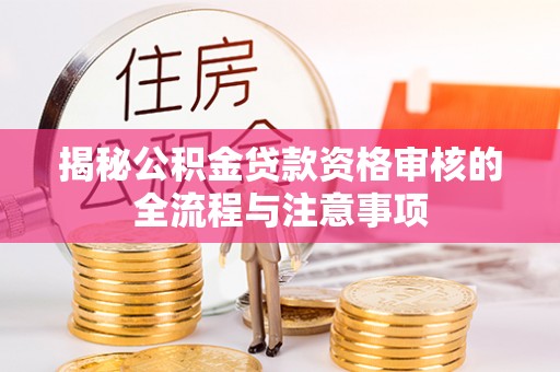 生活揭秘公积金贷款资格审核的全流程与注意事项