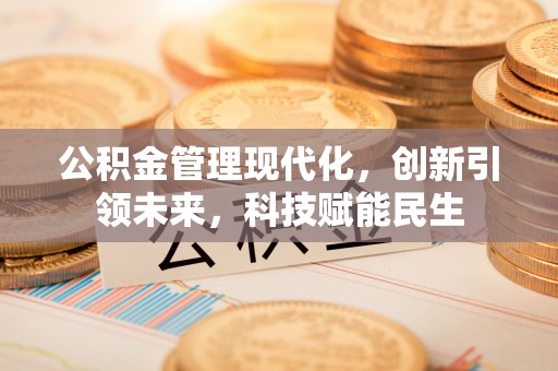 生活公积金管理现代化，创新引领未来，科技赋能民生