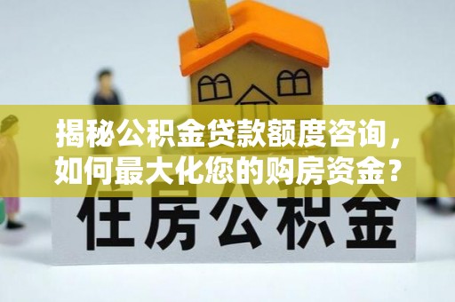 生活揭秘公积金贷款额度咨询，如何最大化您的购房资金？