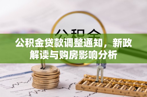 生活公积金贷款调整通知，新政解读与购房影响分析