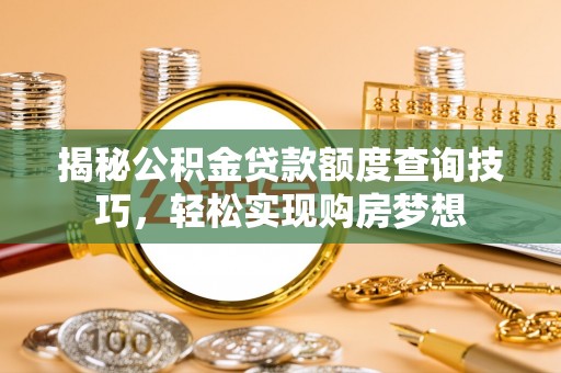 生活揭秘公积金贷款额度查询技巧，轻松实现购房梦想