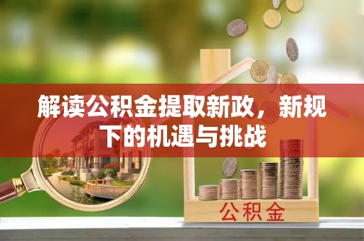 生活解读公积金提取新政，新规下的机遇与挑战