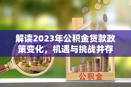 生活解读2023年公积金贷款政策变化，机遇与挑战并存
