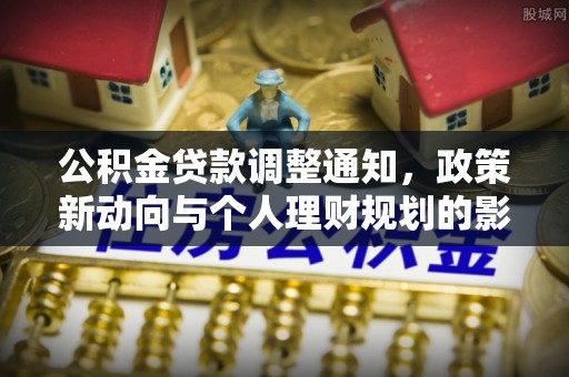 生活公积金贷款调整通知，政策新动向与个人理财规划的影响