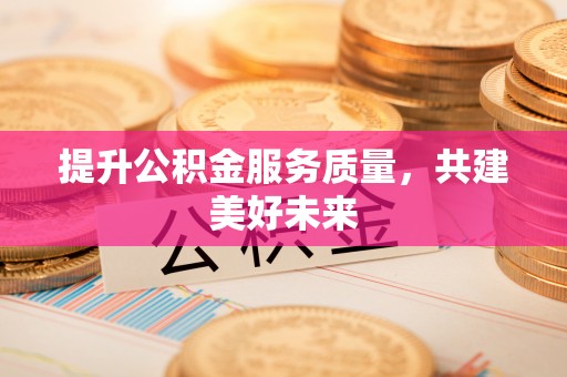 生活提升公积金服务质量，共建美好未来