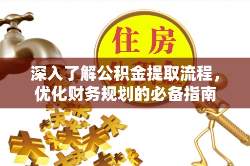 生活深入了解公积金提取流程，优化财务规划的必备指南