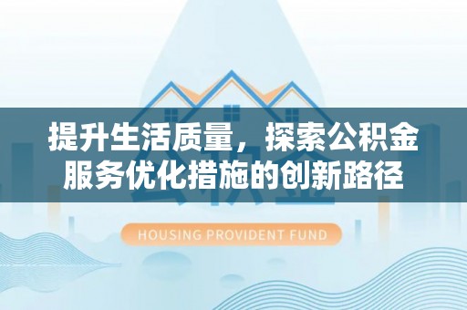 生活提升生活质量，探索公积金服务优化措施的创新路径