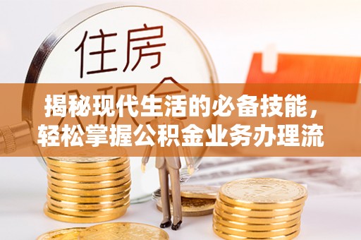 生活揭秘现代生活的必备技能，轻松掌握公积金业务办理流程