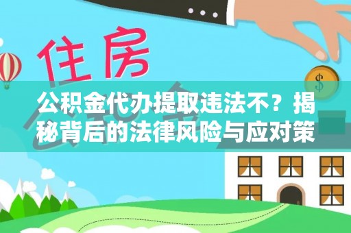 生活公积金代办提取违法不？揭秘背后的法律风险与应对策略