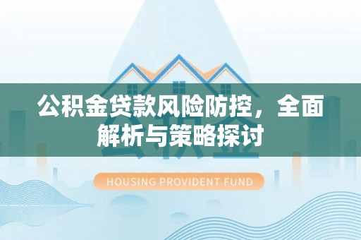 生活公积金贷款风险防控，全面解析与策略探讨