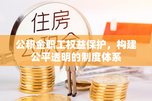 生活公积金职工权益保护，构建公平透明的制度体系