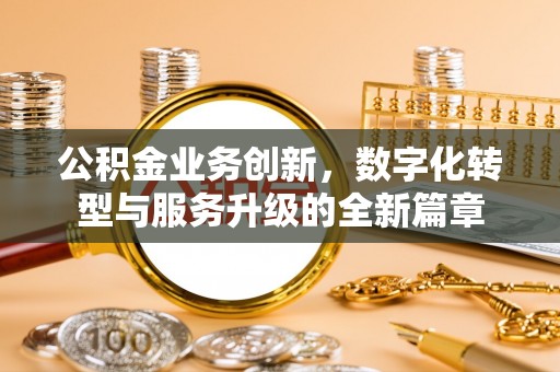 生活公积金业务创新，数字化转型与服务升级的全新篇章