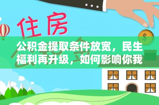 生活公积金提取条件放宽，民生福利再升级，如何影响你我生活？