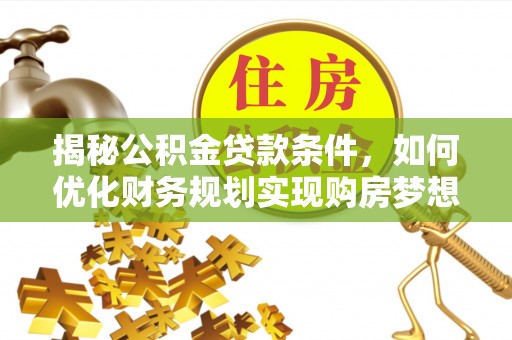 生活揭秘公积金贷款条件，如何优化财务规划实现购房梦想