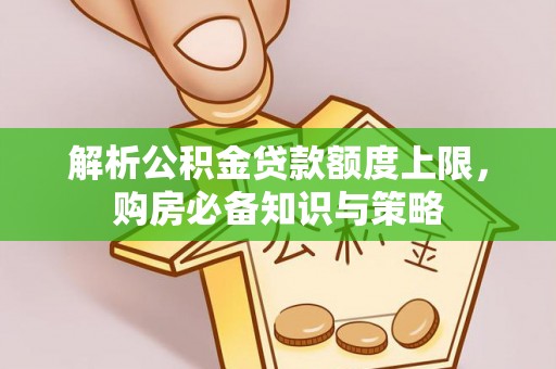 生活解析公积金贷款额度上限，购房必备知识与策略