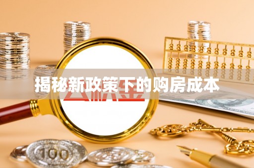 生活揭秘新政策下的购房成本